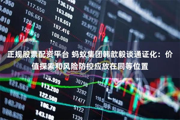 正规股票配资平台 蚂蚁集团韩歆毅谈通证化：价值探索和风险防控应放在同等位置