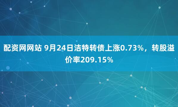 配资网网站 9月24日洁特转债上涨0.73%，转股溢价率209.15%
