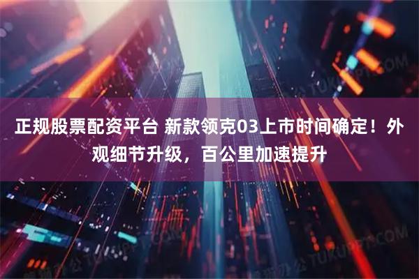 正规股票配资平台 新款领克03上市时间确定！外观细节升级，百公里加速提升