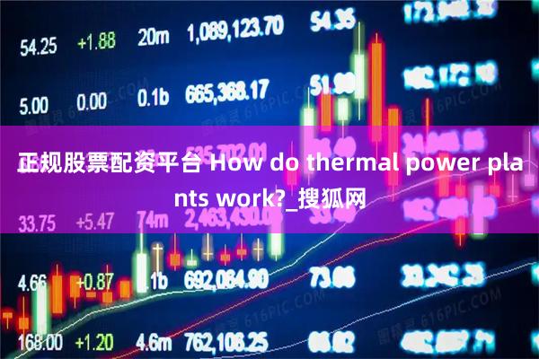 正规股票配资平台 How do thermal power plants work?_搜狐网