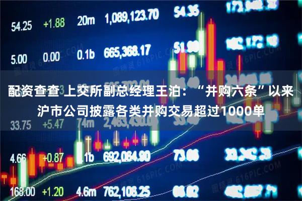 配资查查 上交所副总经理王泊：“并购六条”以来沪市公司披露各类并购交易超过1000单