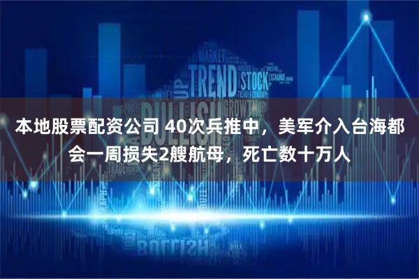 本地股票配资公司 40次兵推中，美军介入台海都会一周损失2艘航母，死亡数十万人