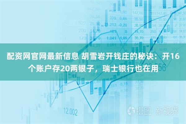 配资网官网最新信息 胡雪岩开钱庄的秘诀：开16个账户存20两银子，瑞士银行也在用