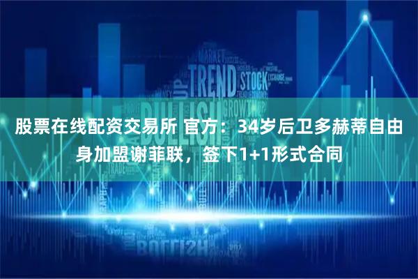 股票在线配资交易所 官方：34岁后卫多赫蒂自由身加盟谢菲联，签下1+1形式合同