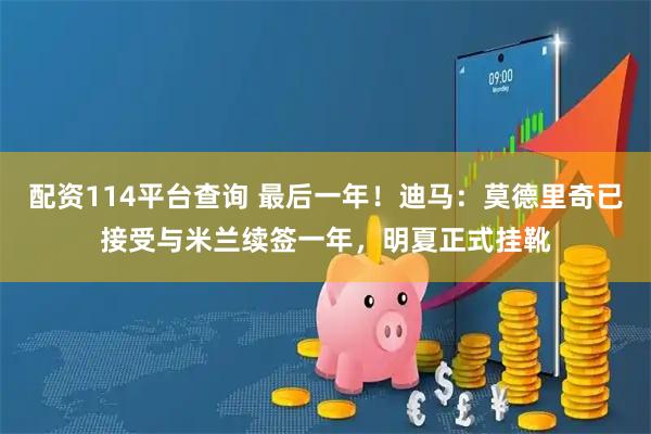 配资114平台查询 最后一年！迪马：莫德里奇已接受与米兰续签一年，明夏正式挂靴