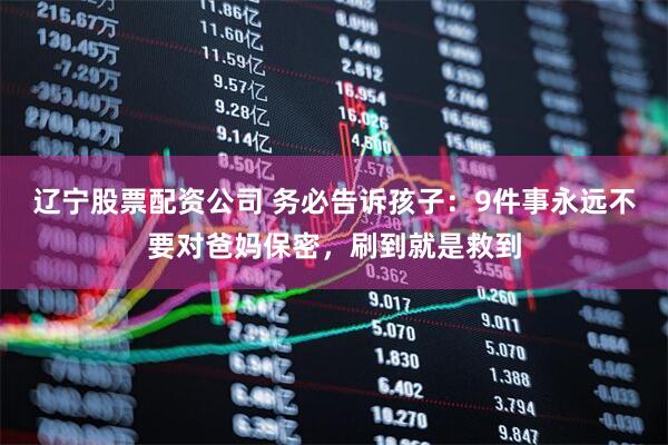 辽宁股票配资公司 务必告诉孩子：9件事永远不要对爸妈保密，刷到就是救到