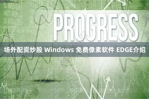 场外配资炒股 Windows 免费像素软件 EDGE介绍