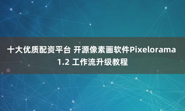 十大优质配资平台 开源像素画软件Pixelorama 1.2 工作流升级教程