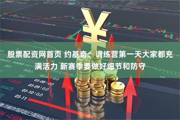 股票配资网首页 约基奇：训练营第一天大家都充满活力 新赛季要做好细节和防守