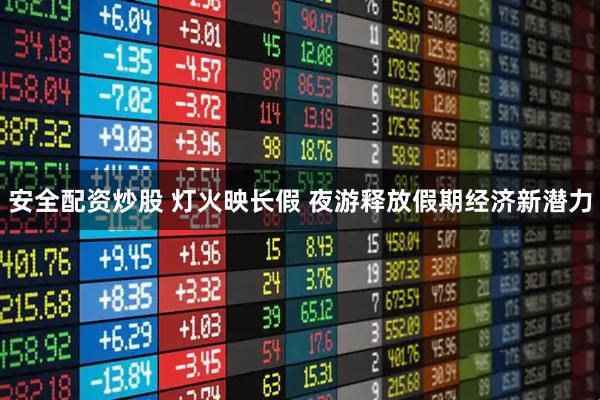 安全配资炒股 灯火映长假 夜游释放假期经济新潜力